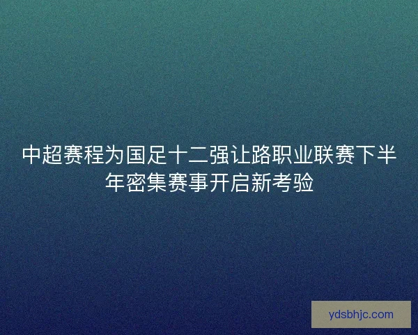 中超赛程为国足十二强让路职业联赛下半年密集赛事开启新考验